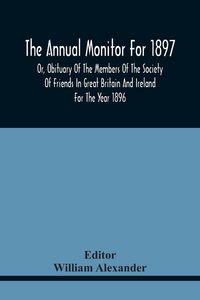 Produktbild: The Annual Monitor For 1897 Or, Obituary Of The Members Of The Society Of Friends In Great Britain And Ireland For The Year 1896