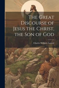 Produktbild: The Great Discourse of Jesus the Christ, the Son of God
