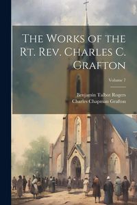 Produktbild: The Works of the Rt. Rev. Charles C. Grafton; Volume 7
