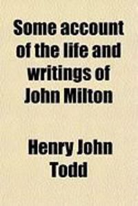 Produktbild: Some Account of the Life and Writings of John Milton; Derived Principally from Documents in His Majesty's State-Paper Office, Now First Published