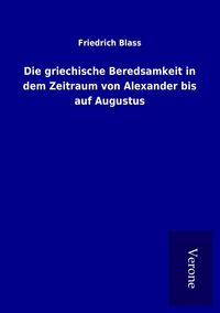 Produktbild: Die griechische Beredsamkeit in dem Zeitraum von Alexander bis auf Augustus