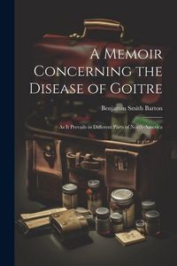 Produktbild: A Memoir Concerning the Disease of Goitre: As it Prevails in Different Parts of North-America