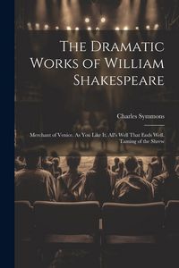 Produktbild: The Dramatic Works of William Shakespeare: Merchant of Venice. As You Like It. All's Well That Ends Well. Taming of the Shrew