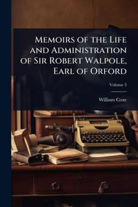 Produktbild: Memoirs of the Life and Administration of Sir Robert Walpole, Earl of Orford