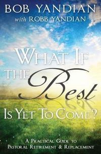 Produktbild: What If the Best Is Yet to Come?: A Practical Guide to Pastoral Retirement & Replacement