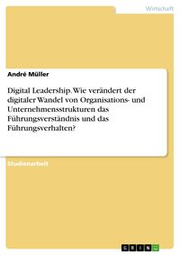 Produktbild: Digital Leadership. Wie ver&auml;ndert der digitaler Wandel von Organisations- und Unternehmensstrukturen das F&uuml;hrungsverst&auml;ndnis und das F&uuml;hrungsverhalten