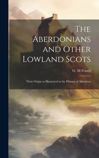 Produktbild: The Aberdonians and Other Lowland Scots: Their Origin as Illustrated in the History of Aberdeen