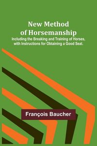 Produktbild: New Method of Horsemanship ; Including the Breaking and Training of Horses, with Instructions for Obtaining a Good Seat.