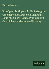 Produktbild: Von Opitz bis Klopstock. Ein Beitrag zur Geschichte der Deutschen Dichtung. Neue Ausg. der 1. Bandes von Lemck's Geschichte der deutschen Dichtung