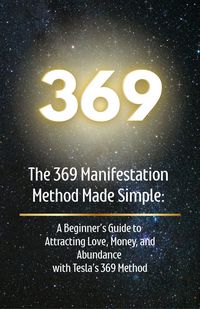 Produktbild: The 369 Manifestation Method Made Simple: A Beginner's Guide to Attracting Love, Money, and Abundance with Tesla's 369 Method