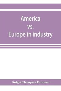 Produktbild: America vs. Europe in industry; a comparison of industrial policies and methods of management