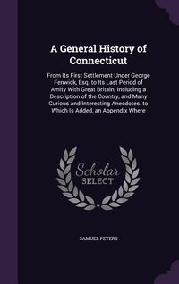 Produktbild: A General History of Connecticut: From Its First Settlement Under George Fenwick, Esq. to Its Last Period of Amity With Great Britain; Including a Des