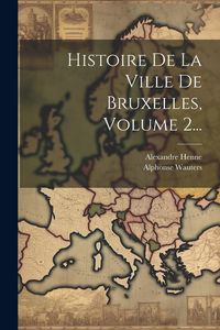 Produktbild: Histoire De La Ville De Bruxelles, Volume 2...
