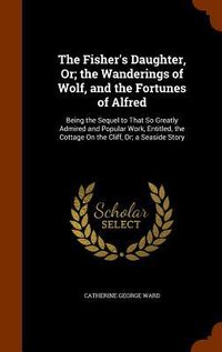 Produktbild: The Fisher's Daughter, Or; the Wanderings of Wolf, and the Fortunes of Alfred