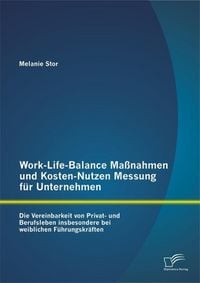 Produktbild: Work-Life-Balance Ma&szlig;nahmen und Kosten-Nutzen Messung f&uuml;r Unternehmen: Die Vereinbarkeit von Privat- und Berufsleben insbesondere bei weiblichen F&uuml;hru