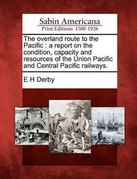Produktbild: The Overland Route to the Pacific: A Report on the Condition, Capacity and Resources of the Union Pacific and Central Pacific Railways.