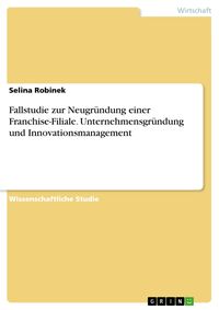 Produktbild: Fallstudie zur Neugr&uuml;ndung einer Franchise-Filiale. Unternehmensgr&uuml;ndung und Innovationsmanagement