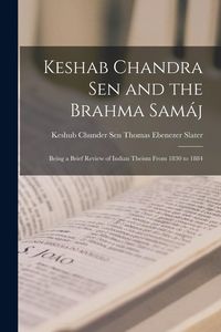 Produktbild: Keshab Chandra Sen and the Brahma Sam&aacute;j: Being a Brief Review of Indian Theism From 1830 to 1884