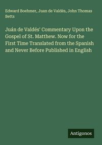 Produktbild: Ju&aacute;n de Vald&eacute;s' Commentary Upon the Gospel of St. Matthew. Now for the First Time Translated from the Spanish and Never Before Published in English
