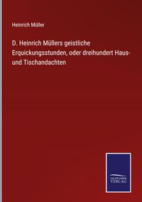 Produktbild: D. Heinrich M&uuml;llers geistliche Erquickungsstunden, oder dreihundert Haus- und Tischandachten