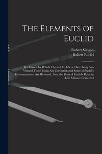 Produktbild: The Elements of Euclid: The Errors, by Which Theon, Or Others, Have Long Ago Vitiated These Books Are Corrected, and Some of Euclid's Demonstr