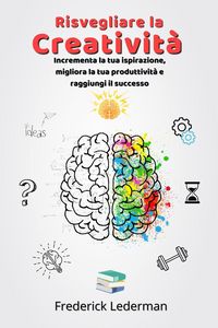 Produktbild: Risvegliare la Creativit&agrave;. Incrementa la tua ispirazione, migliora la tua produttivit&agrave; e raggiungi il successo
