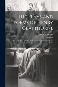 Produktbild: The Plays and Poems of Henry Glapthorne: The Tragedy of Albertus Wallenstein. the Ladies Priviledge. Poems