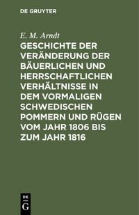 Produktbild: Geschichte der Ver&auml;nderung der b&auml;uerlichen und herrschaftlichen Verh&auml;ltnisse in dem vormaligen Schwedischen Pommern und R&uuml;gen vom Jahr 1806 bis zum Jahr 1816