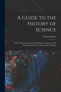 Produktbild: A Guide to the History of Science; a First Guide for the Study of the History of Science, With Introductory Essays on Science and Tradition