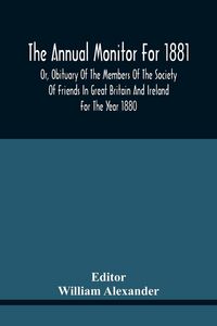 Produktbild: The Annual Monitor For 1881 Or, Obituary Of The Members Of The Society Of Friends In Great Britain And Ireland For The Year 1880