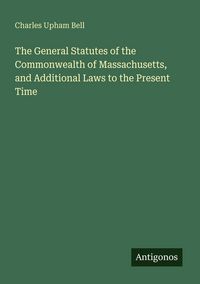 Produktbild: The General Statutes of the Commonwealth of Massachusetts, and Additional Laws to the Present Time