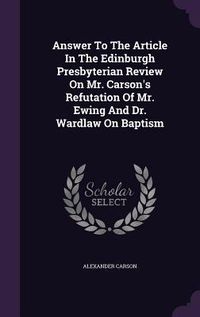 Produktbild: Answer To The Article In The Edinburgh Presbyterian Review On Mr. Carson's Refutation Of Mr. Ewing And Dr. Wardlaw On Baptism