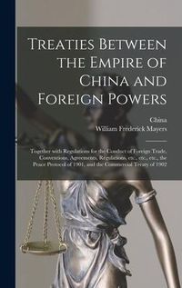 Produktbild: Treaties Between the Empire of China and Foreign Powers: Together With Regulations for the Conduct of Foreign Trade, Conventions, Agreements, Regulati
