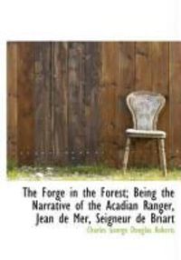 Produktbild: The Forge in the Forest; Being the Narrative of the Acadian Ranger, Jean de Mer, Seigneur de Briart