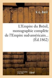 Produktbild: L'Empire du Br&eacute;sil, monographie compl&egrave;te de l'Empire sud-am&eacute;ricain (&Eacute;d.1862)