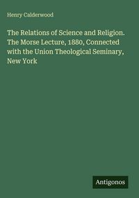 Produktbild: The Relations of Science and Religion. The Morse Lecture, 1880, Connected with the Union Theological Seminary, New York