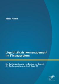 Produktbild: Liquidit&auml;tsrisikomanagement im Finanzsystem: Die Existenzsicherung von Banken im Kontext der Bankenregulierung durch Basel III