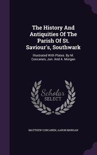 Produktbild: The History And Antiquities Of The Parish Of St. Saviour's, Southwark: Illustrated With Plates. By M. Concanen, Jun. And A. Morgan