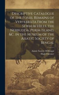Produktbild: Descriptive Catalogue of the Fossil Remains of Vertebrata From the Sewalik Hills, the Nerbudda, Perim Island, &c. in the Museum of the Asiatic Society
