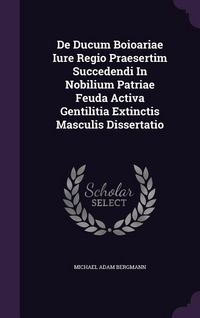 Produktbild: De Ducum Boioariae Iure Regio Praesertim Succedendi in Nobilium Patriae Feuda Activa Gentilitia Extinctis Masculis Dissertatio