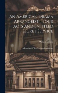 Produktbild: An American Drama Arranged In Four Acts And Entitled Secret Service; A Romance Of The Southern Confederacy