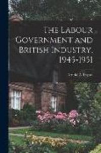 Produktbild: The Labour Government and British Industry, 1945-1951