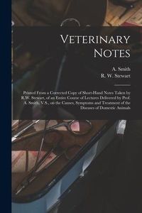 Produktbild: Veterinary Notes [microform]: Printed From a Corrected Copy of Short-hand Notes Taken by R.W. Stewart, of an Entire Course of Lectures Delivered by