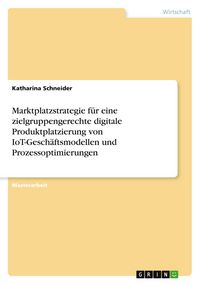Produktbild: Marktplatzstrategie f&uuml;r eine zielgruppengerechte digitale Produktplatzierung von IoT-Gesch&auml;ftsmodellen und Prozessoptimierungen