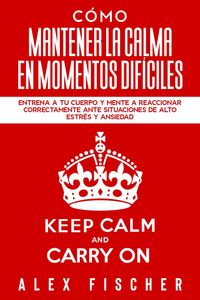 Produktbild: C&oacute;mo Mantener la Calma en Momentos Dif&iacute;ciles: Entrena a tu Cuerpo y Mente a Reaccionar Correctamente ante Situaciones de Alto Estr&eacute;s y Ansiedad