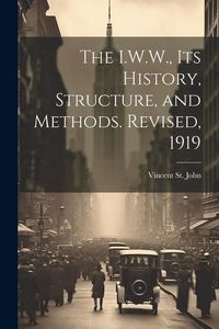 Produktbild: The I.W.W., its History, Structure, and Methods. Revised, 1919