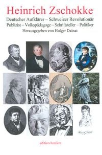 Produktbild: Heinrich Zschokke. Deutscher Aufkl&auml;rer - Schweizer Revolution&auml;r - Publizist - Volksp&auml;dagoge - Schriftsteller - Politiker.