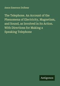 Produktbild: The Telephone. An Account of the Phenomena of Electricity, Magnetism, and Sound, as Involved in its Action. With Directions for Making a Speaking Tele
