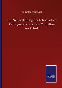 Produktbild: Die Neugestaltung der Lateinischen Orthographie in ihrem Verh&auml;ltnis zur Schule