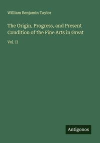 Produktbild: The Origin, Progress, and Present Condition of the Fine Arts in Great